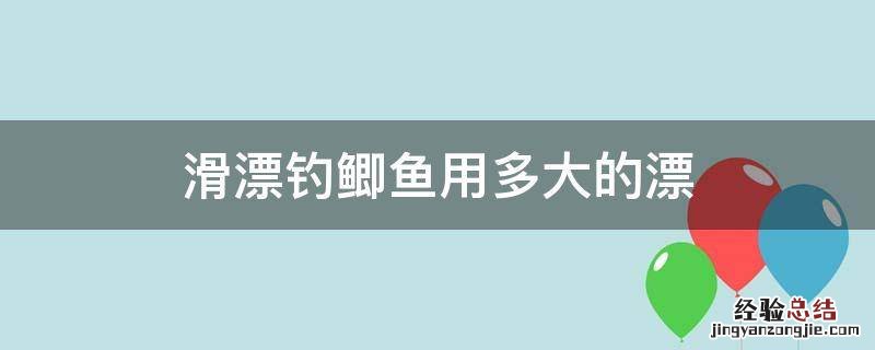 滑漂如何钓鲫鱼 滑漂钓鲫鱼用多大的漂