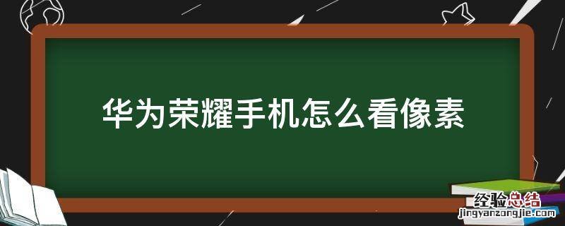 华为荣耀手机怎么看像素 华为荣耀手机在哪里看像素