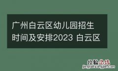广州白云区幼儿园招生时间及安排2023 白云区幼儿园招生计划