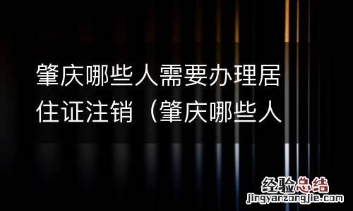 肇庆哪些人需要办理居住证注销的 肇庆哪些人需要办理居住证注销