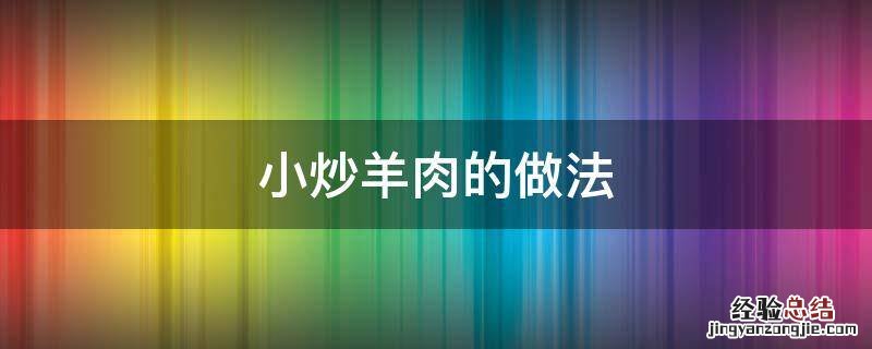 小炒羊肉的做法 小炒羊肉的做法 最正宗的做法窍门