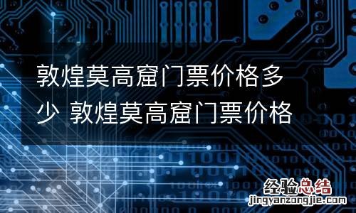 敦煌莫高窟门票价格多少 敦煌莫高窟门票价格多少元一张