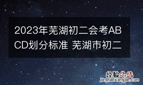 2023年芜湖初二会考ABCD划分标准 芜湖市初二会考成绩查询