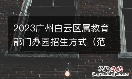 范围+比例 2023广州白云区属教育部门办园招生方式
