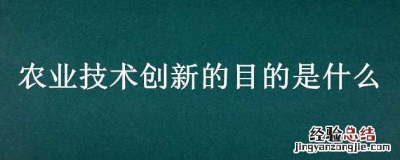 农业技术创新的目的是什么 农业技术创新的目的是什么呢