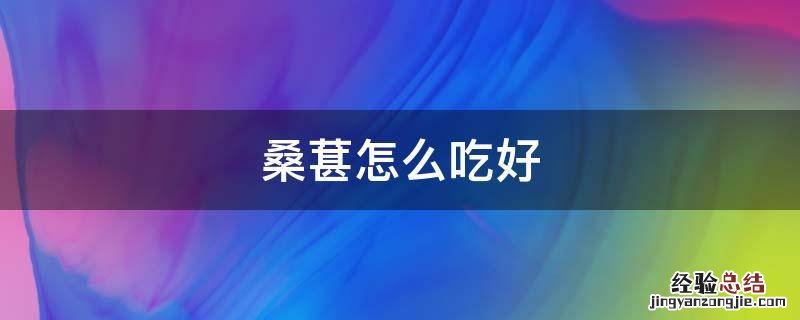 桑葚怎么吃好对身体有什么好处 桑葚怎么吃好