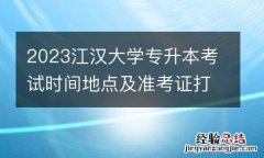 2023江漢大學專升本考試時間地點及准考證打印入口