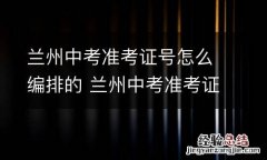 兰州中考准考证号怎么编排的 兰州中考准考证号怎么编排的啊