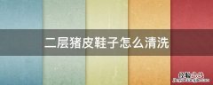 二层猪皮鞋子怎么清洗 猪皮鞋如何清洗