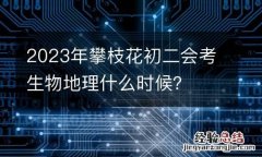 2023年攀枝花初二会考生物地理什么时候？