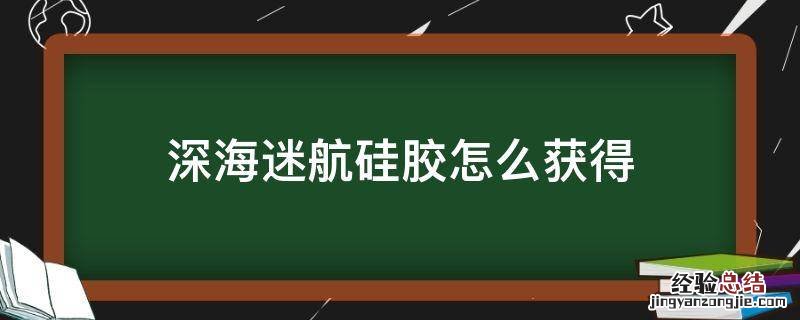 深海迷航硅胶怎么获得 深海迷航如何获得硅胶
