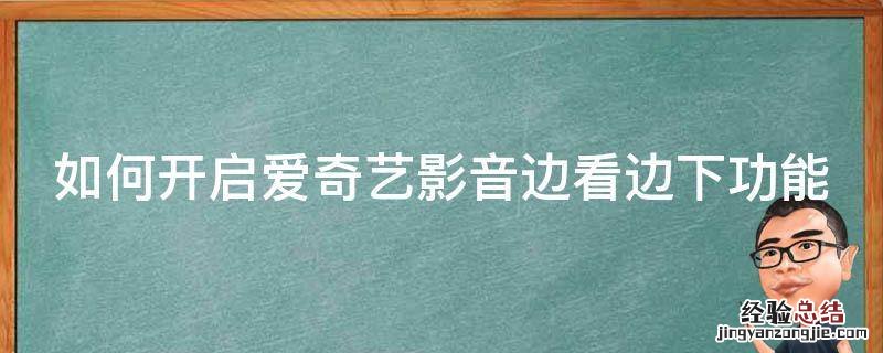 如何开启爱奇艺影音边看边下功能视频 如何开启爱奇艺影音边看边下功能