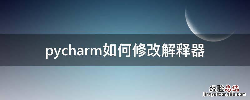 pycharm如何修改解释器 pycharm更换解释器