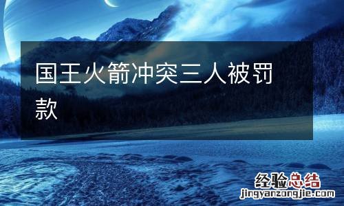 国王火箭冲突三人被罚款
