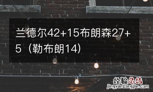 勒布朗14 兰德尔42+15布朗森27+5