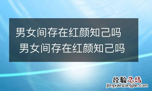 男女间存在红颜知己吗 男女间存在红颜知己吗为什么