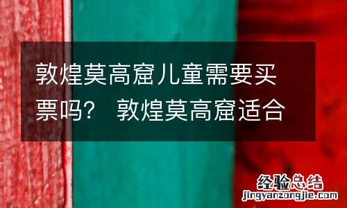 敦煌莫高窟儿童需要买票吗? 敦煌莫高窟适合多大孩子去