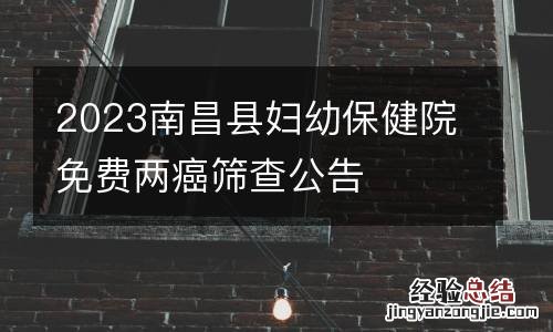 2023南昌县妇幼保健院免费两癌筛查公告