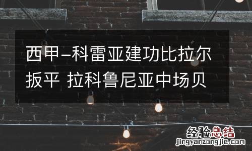 西甲-科雷亚建功比拉尔扳平 拉科鲁尼亚中场贝莱隆