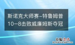 斯诺克大师赛-特鲁姆普10–8击败威廉姆斯夺冠
