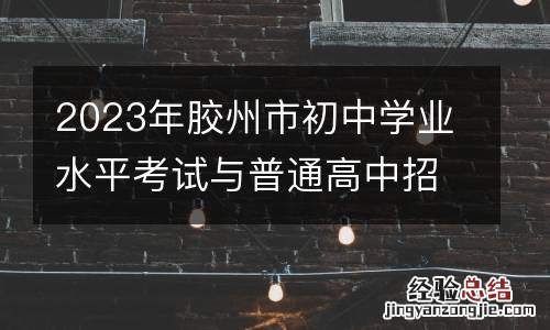 2023年胶州市初中学业水平考试与普通高中招生工作意见采撷
