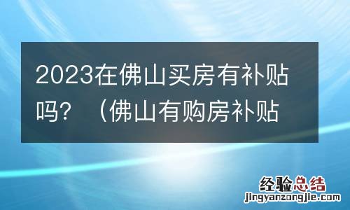 佛山有购房补贴吗 2023在佛山买房有补贴吗?