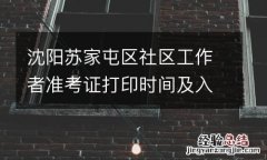 沈陽蘇家屯區社區工作者准考證打印時間及入口2023