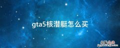 gta5核潜艇怎么买 gta5怎么购买核潜艇