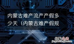 内蒙古难产假规定 内蒙古难产流产产假多少天