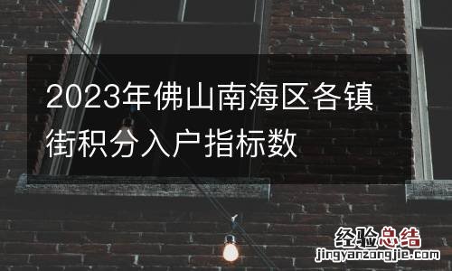 2023年佛山南海区各镇街积分入户指标数