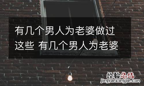 有几个男人为老婆做过这些 有几个男人为老婆做过这些事
