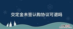 交定金未签认购协议可退吗 定金没交够认购协议有效吗