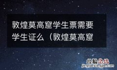 敦煌莫高窟有学生票吗 敦煌莫高窟学生票需要学生证么