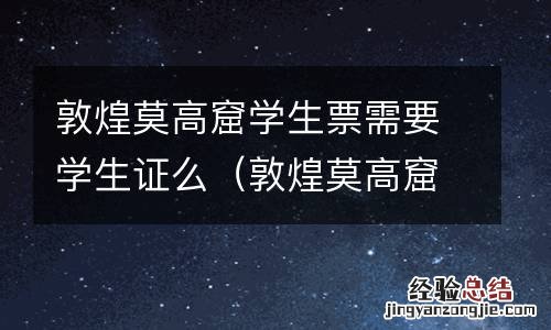 敦煌莫高窟有学生票吗 敦煌莫高窟学生票需要学生证么