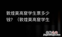 敦煌莫高窟学生票怎么买 敦煌莫高窟学生票多少钱？