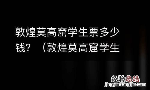 敦煌莫高窟學生票怎么买 敦煌莫高窟學生票多少钱？