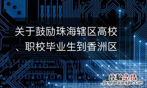 关于鼓励珠海辖区高校、职校毕业生到香洲区企业实习的补贴办法