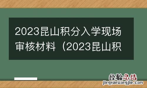2023昆山积分入学现场审核材料是什么 2023昆山积分入学现场审核材料