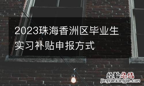 2023珠海香洲区毕业生实习补贴申报方式
