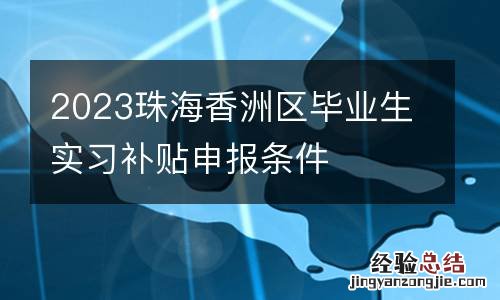 2023珠海香洲区毕业生实习补贴申报条件