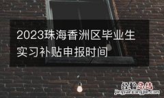 2023珠海香洲區畢業生實習補貼申報時間
