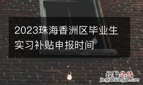 2023珠海香洲区毕业生实习补贴申报时间