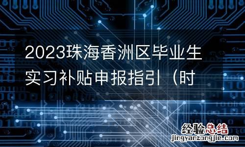 时间+条件+方式 2023珠海香洲区毕业生实习补贴申报指引