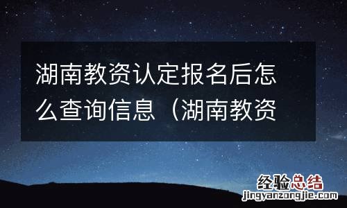 湖南教资认定报名后怎么查询信息表 湖南教资认定报名后怎么查询信息
