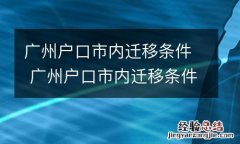 广州户口市内迁移条件 广州户口市内迁移条件是什么