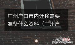 广州户口市内迁移需要什么材料 广州户口市内迁移需要准备什么资料