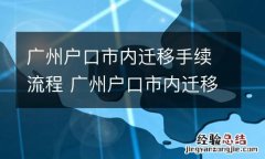 广州户口市内迁移手续流程 广州户口市内迁移需要准备什么资料