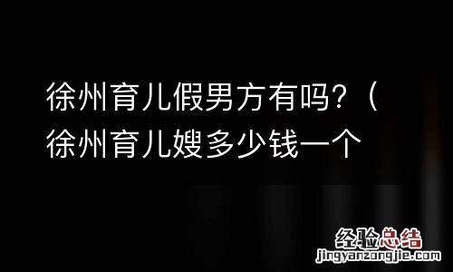徐州育儿嫂多少钱一个月 徐州育儿假男方有吗?