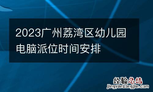 2023广州荔湾区幼儿园电脑派位时间安排