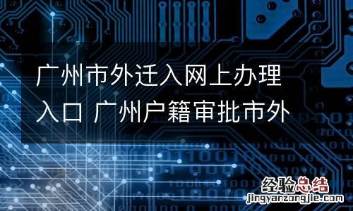 广州市外迁入网上办理入口 广州户籍审批市外迁入要经过哪些审批